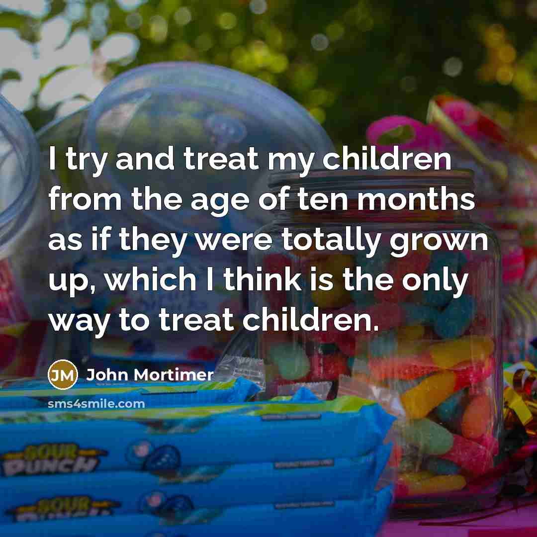 “I try and treat my children from the age of…” quote by John Mortimer