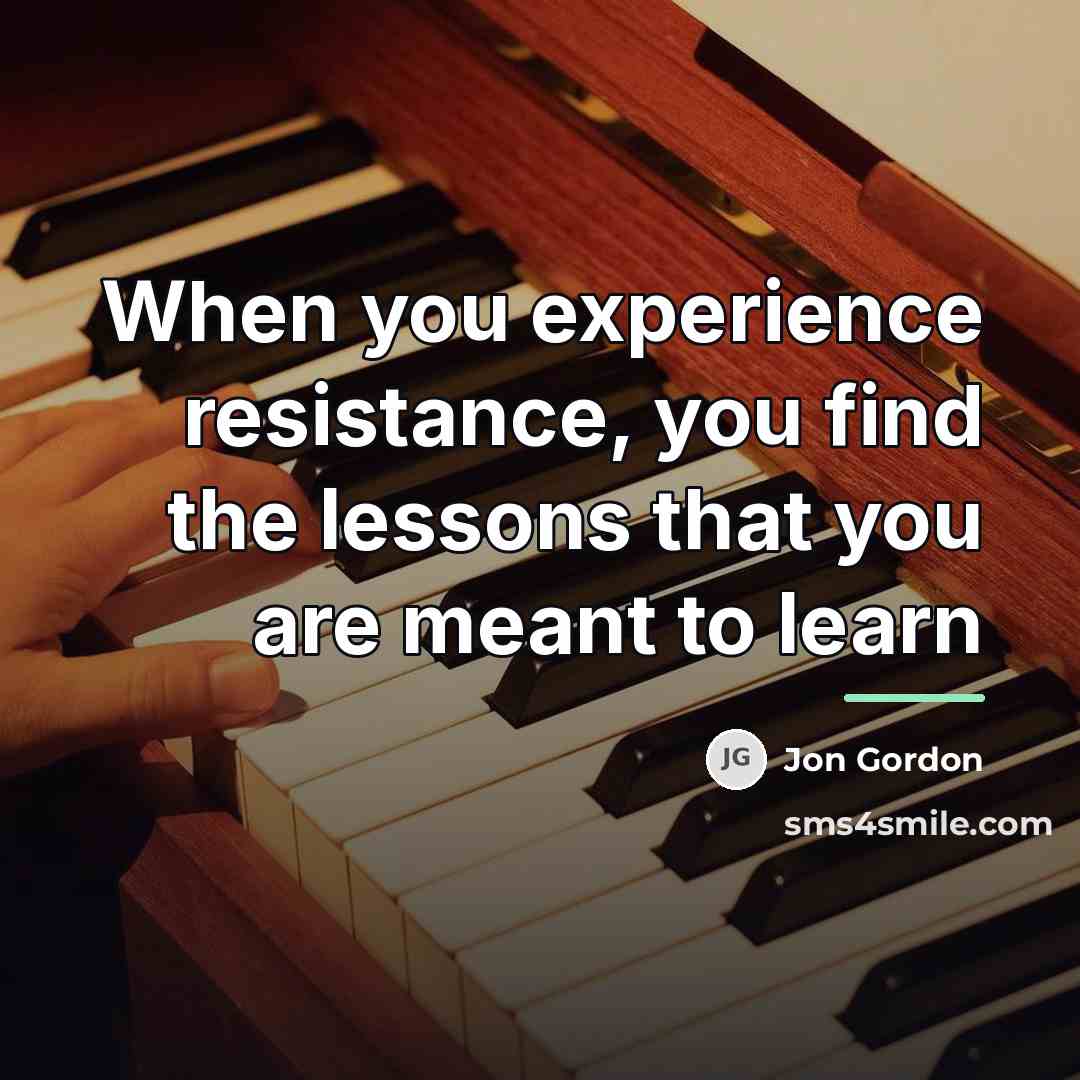 “When you experience resistance, you find the lessons that you…” quote by Jon Gordon