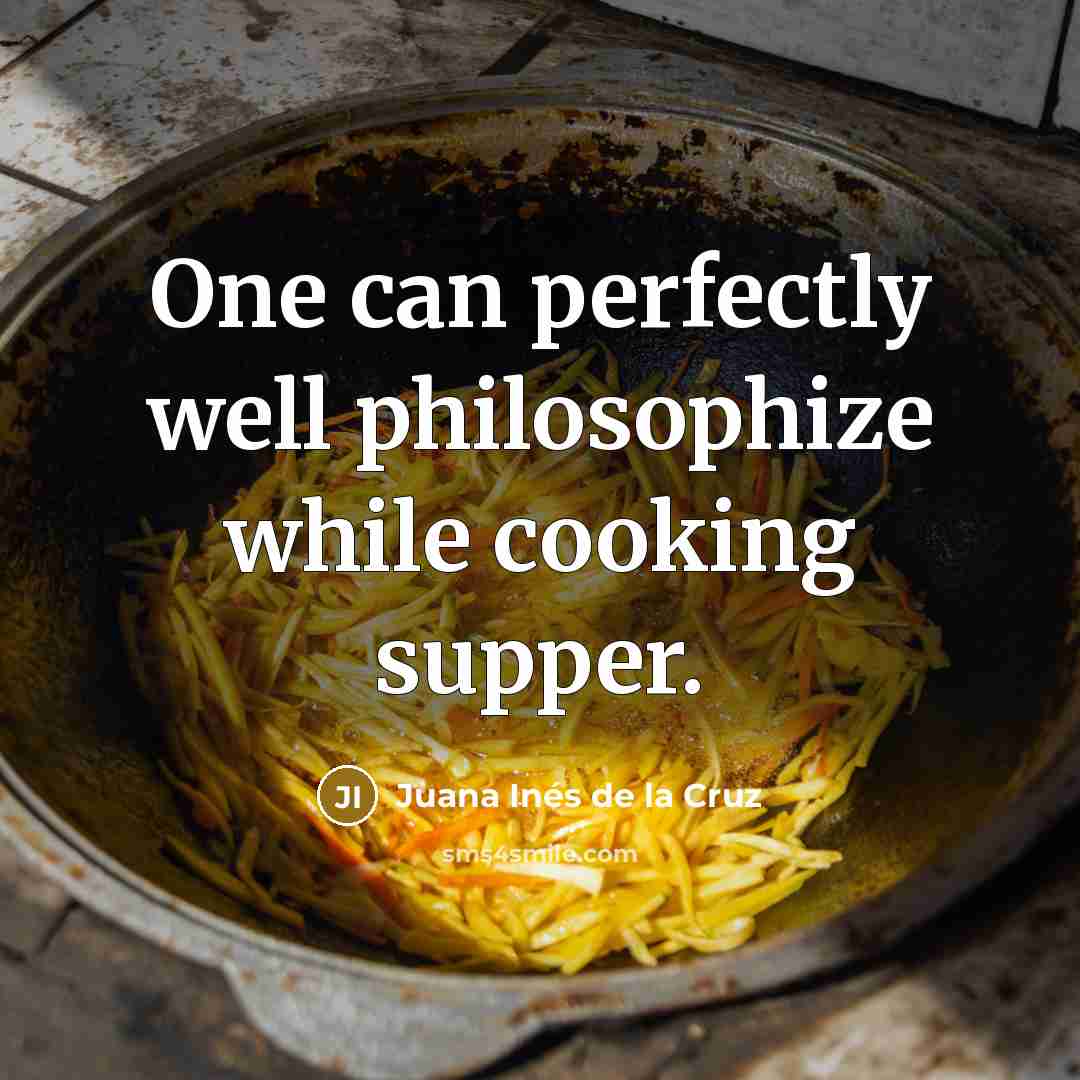 “One can perfectly well philosophize while cooking supper.…” quote by Juana Inés de la Cruz
