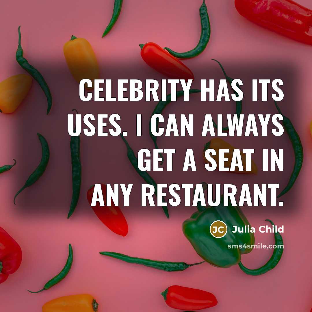 “Celebrity has its uses. I can always get a seat…” quote by Julia Child