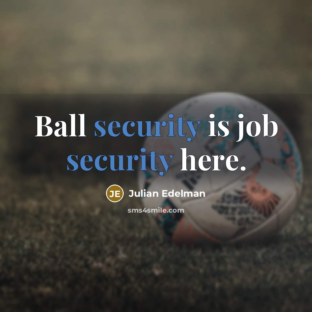 “Ball security is job security here.…” quote by Julian Edelman