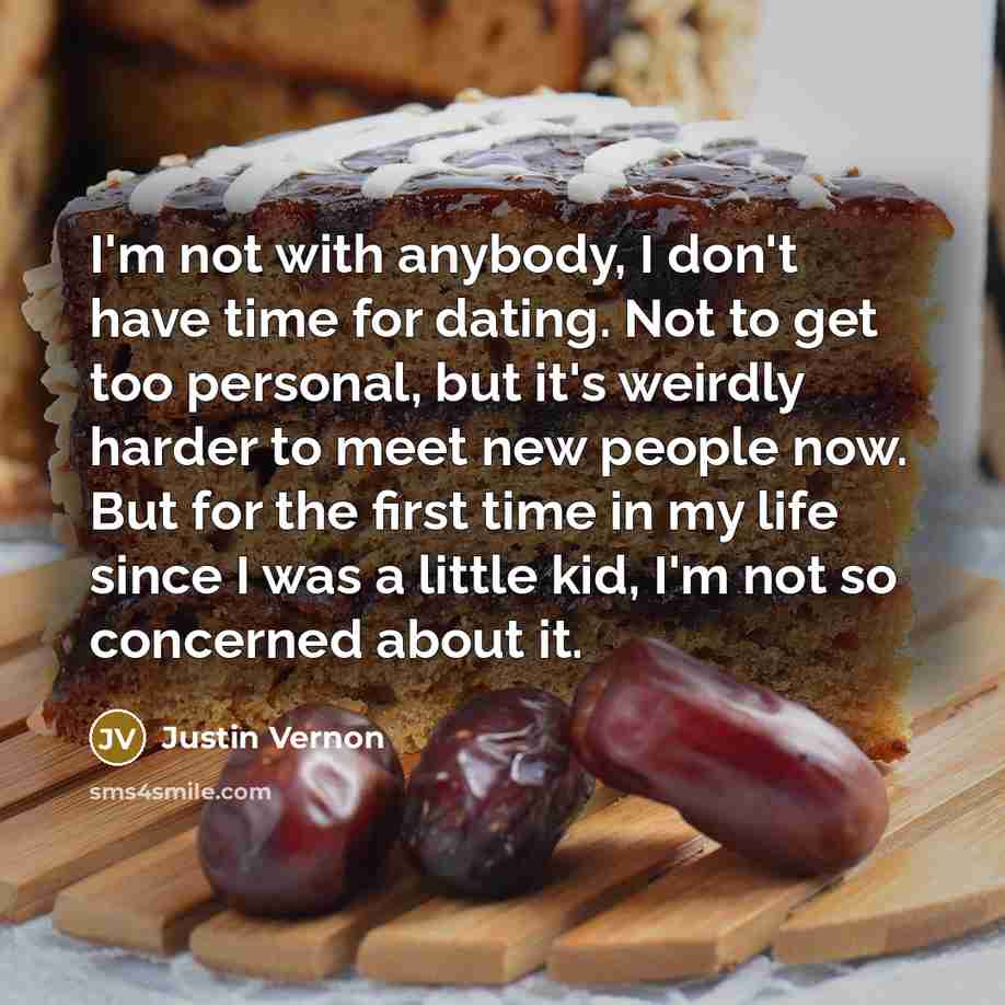 “I'm not with anybody, I don't have time for dating.…” quote by Justin Vernon