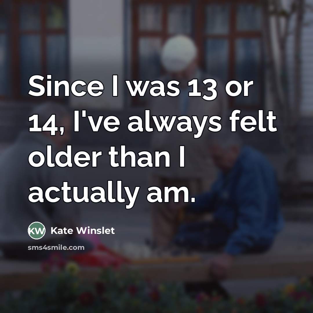“Since I was 13 or 14, I've always felt older…” quote by Kate Winslet