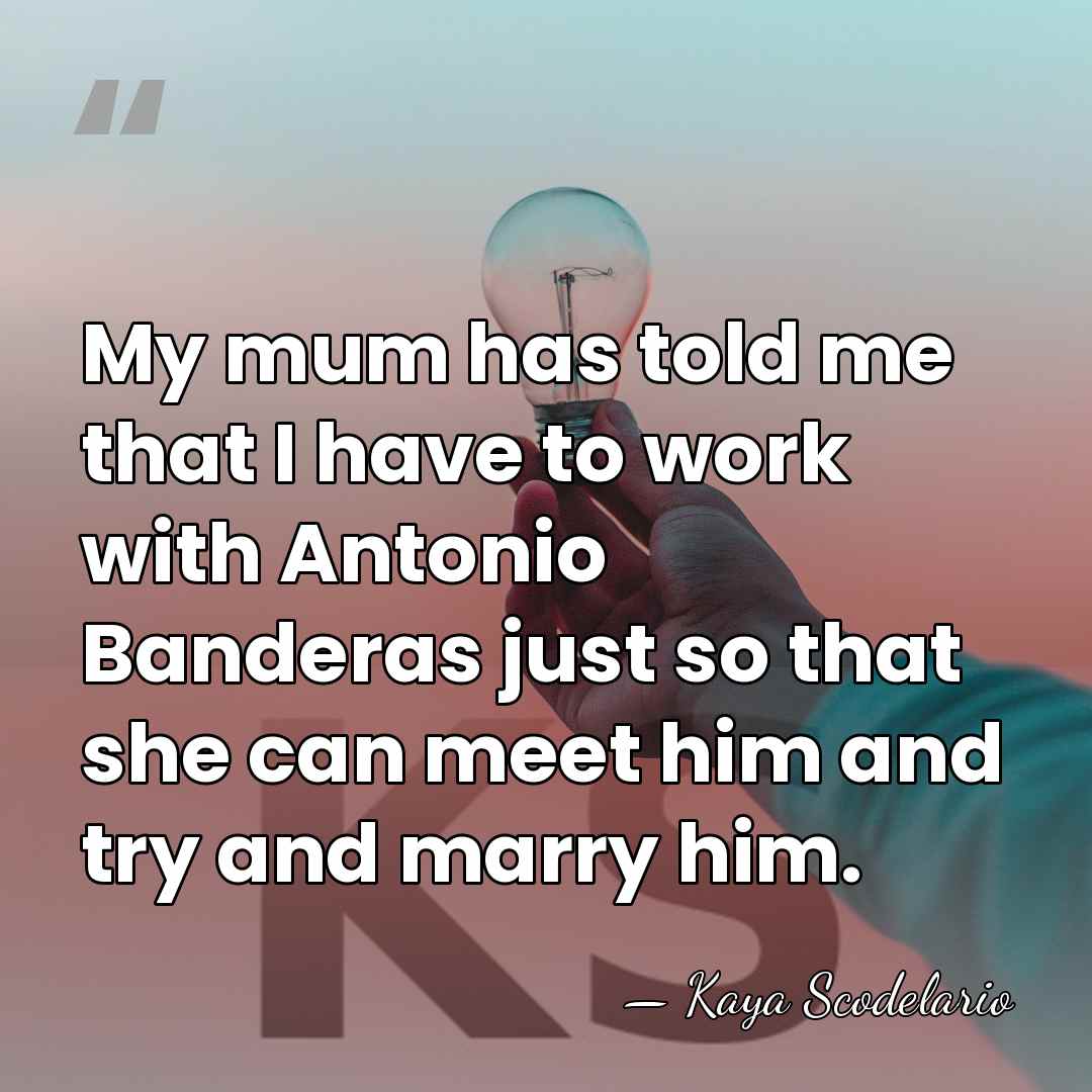 My mum has told me that I have to work with Antonio&hellip; - Kaya Scodelario