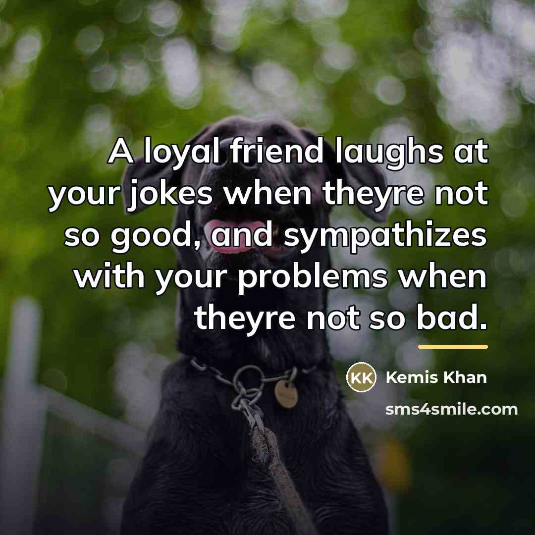“A loyal friend laughs at your jokes when theyre not…” quote by Kemis Khan