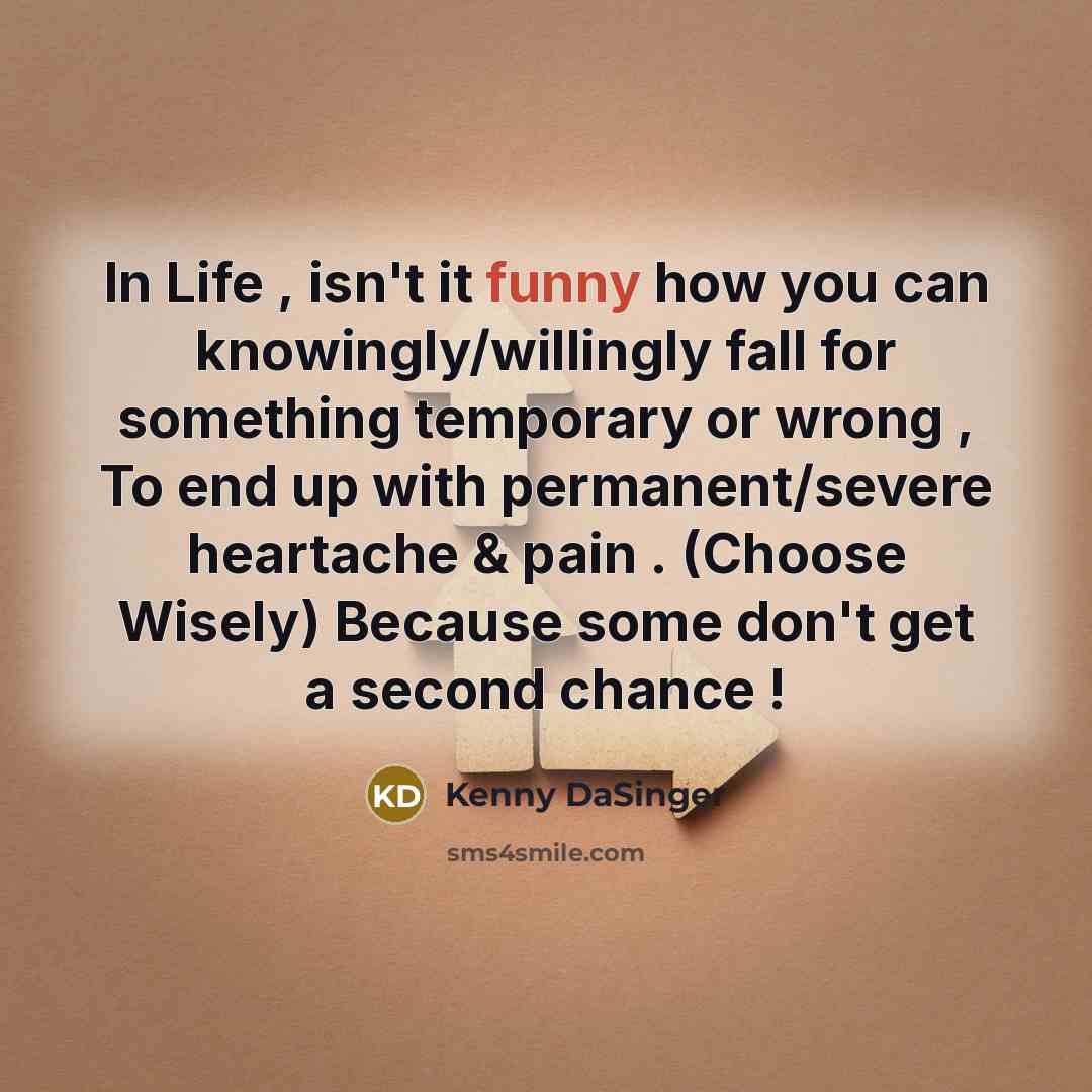 “In Life , isn't it funny how you can knowingly/willingly fall for something temporary or wrong , To end up with permanent/severe heartache & pain . (Choose Wisely) Because some don't get a second chance !” quote by Kenny DaSinger