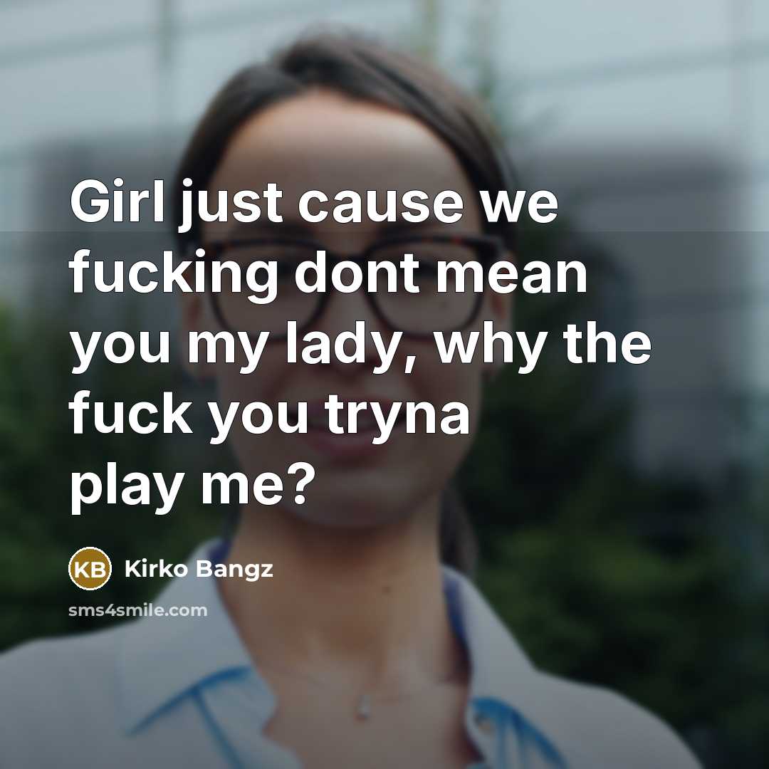 “Girl just cause we fucking dont mean you my lady, why the fuck you tryna play me?” quote by Kirko Bangz