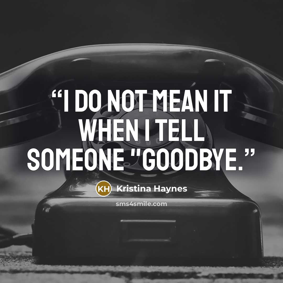 “I do not mean it when I tell someone "goodbye.” quote by Kristina Haynes