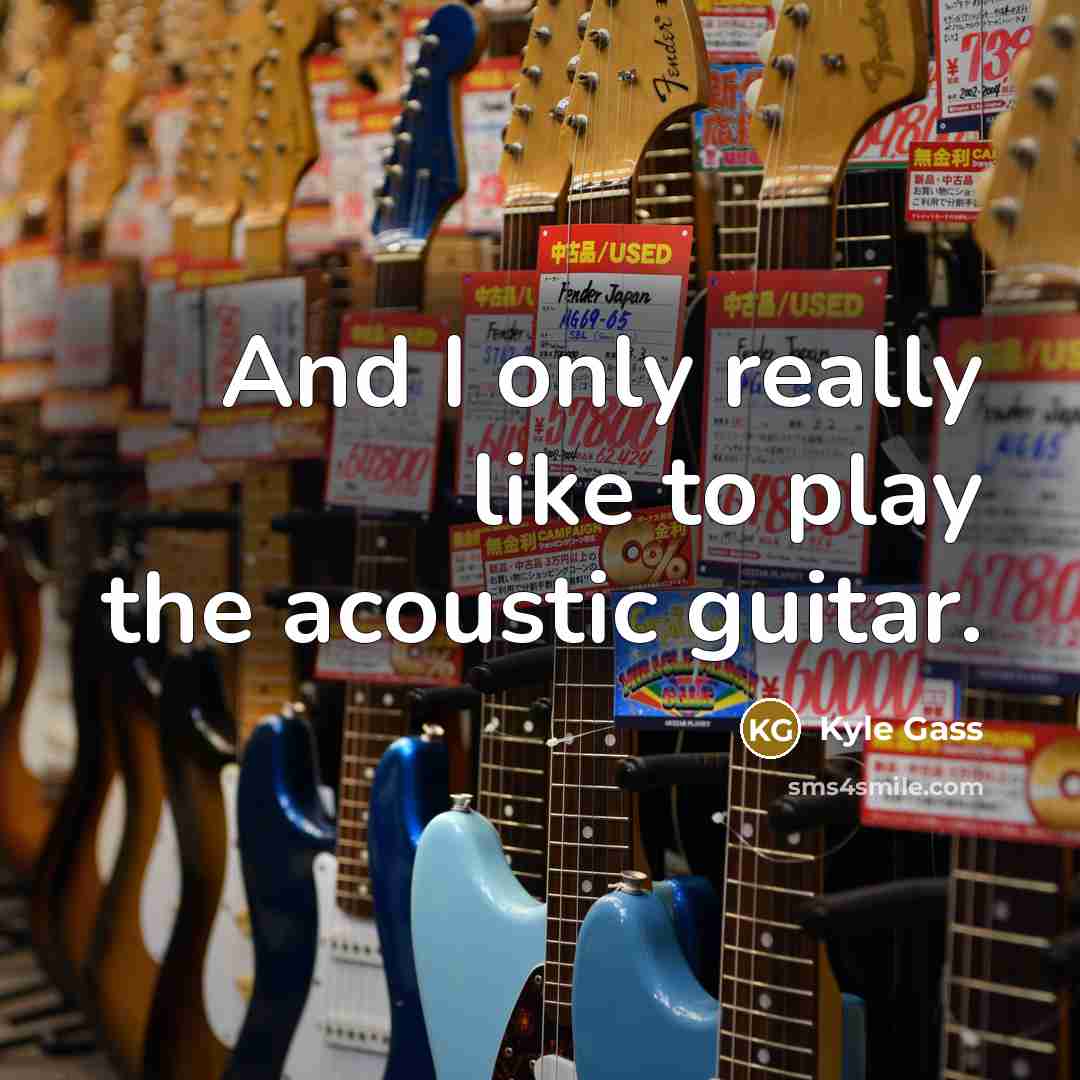 “And I only really like to play the acoustic guitar.” quote by Kyle Gass