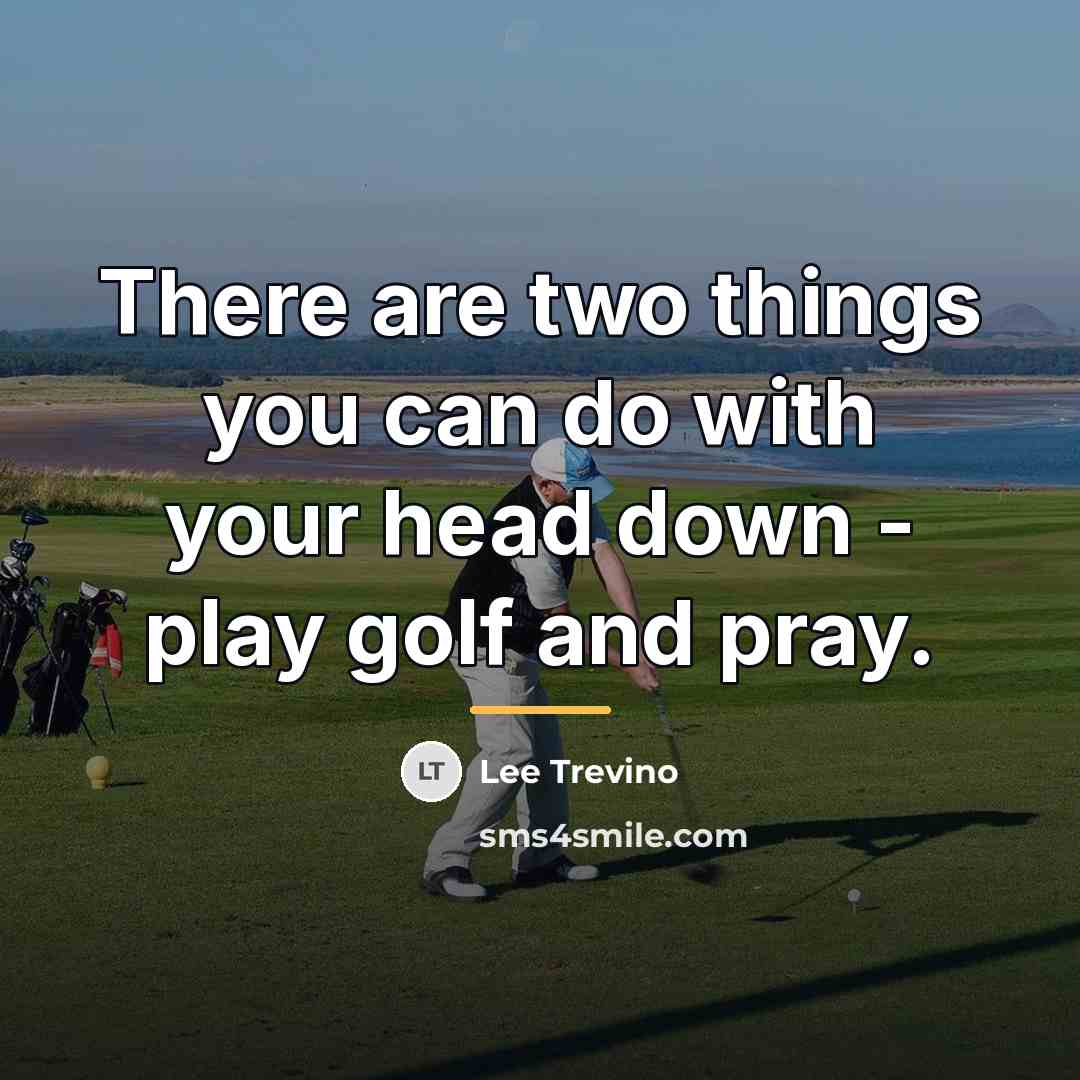 “There are two things you can do with your head…” quote by Lee Trevino