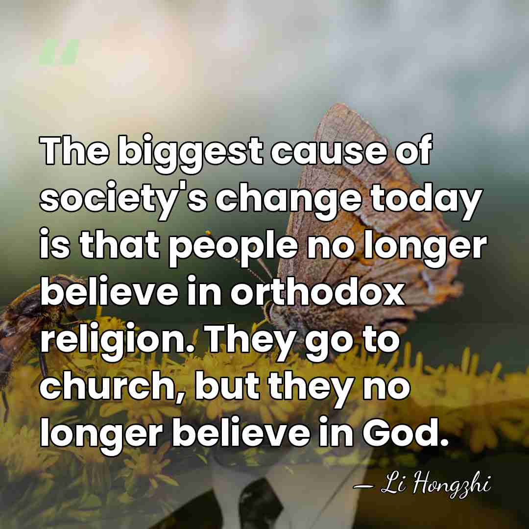 The biggest cause of society's change today is that people no longer&hellip; - Li Hongzhi