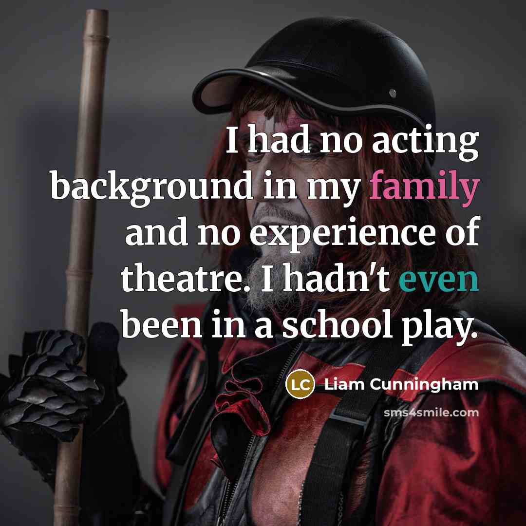 “I had no acting background in my family and no experience of theatre. I hadn't even been in a school play.” quote by Liam Cunningham