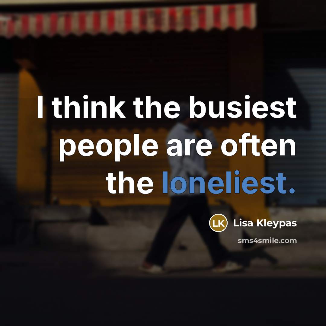 “I think the busiest people are often the loneliest.” quote by Lisa Kleypas