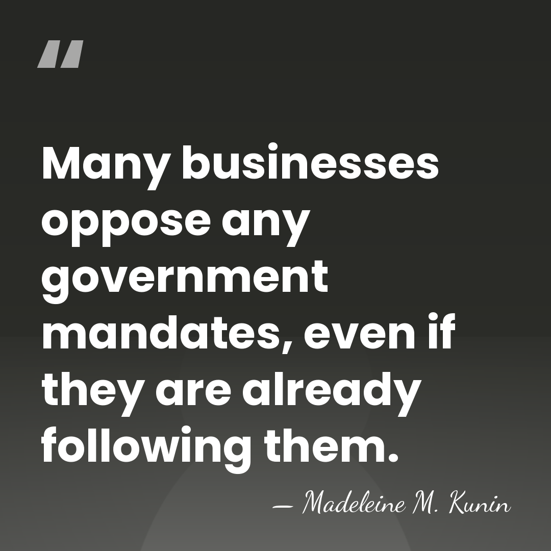 Many businesses oppose any government mandates, even if they are already following&hellip; - Madeleine M. Kunin