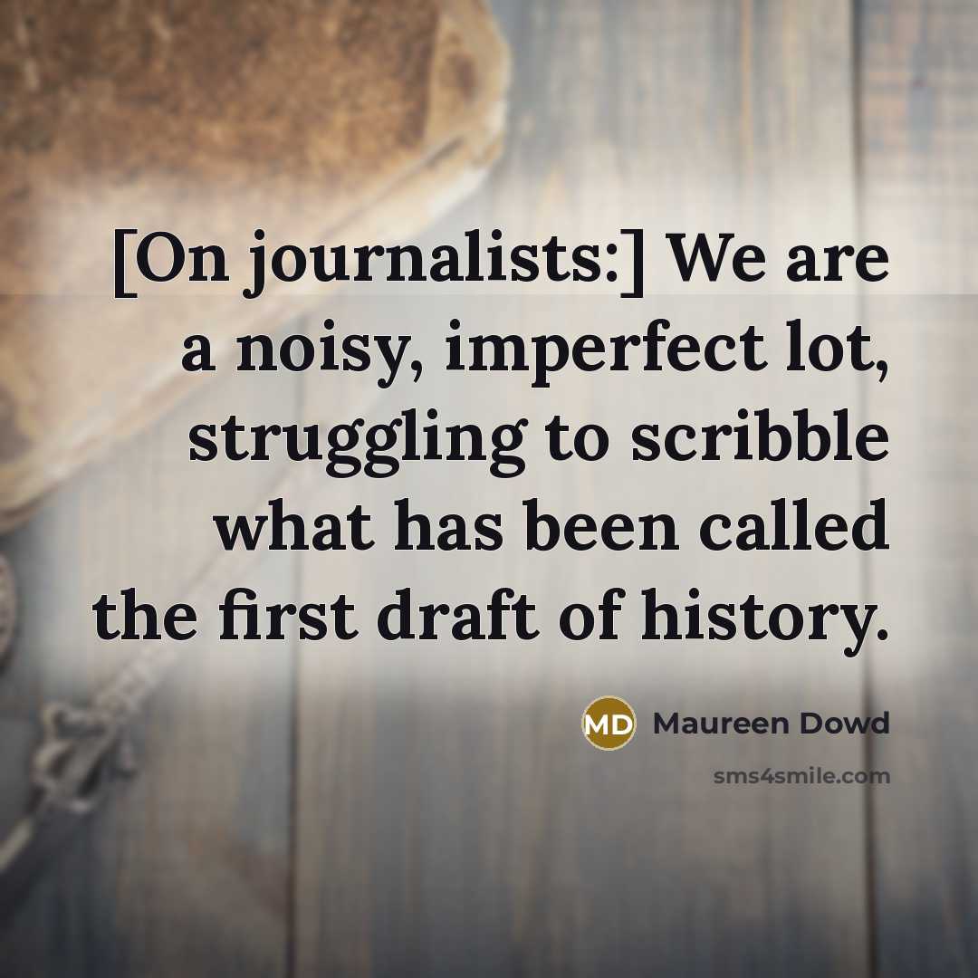 “[On journalists:] We are a noisy, imperfect lot, struggling to…” quote by Maureen Dowd