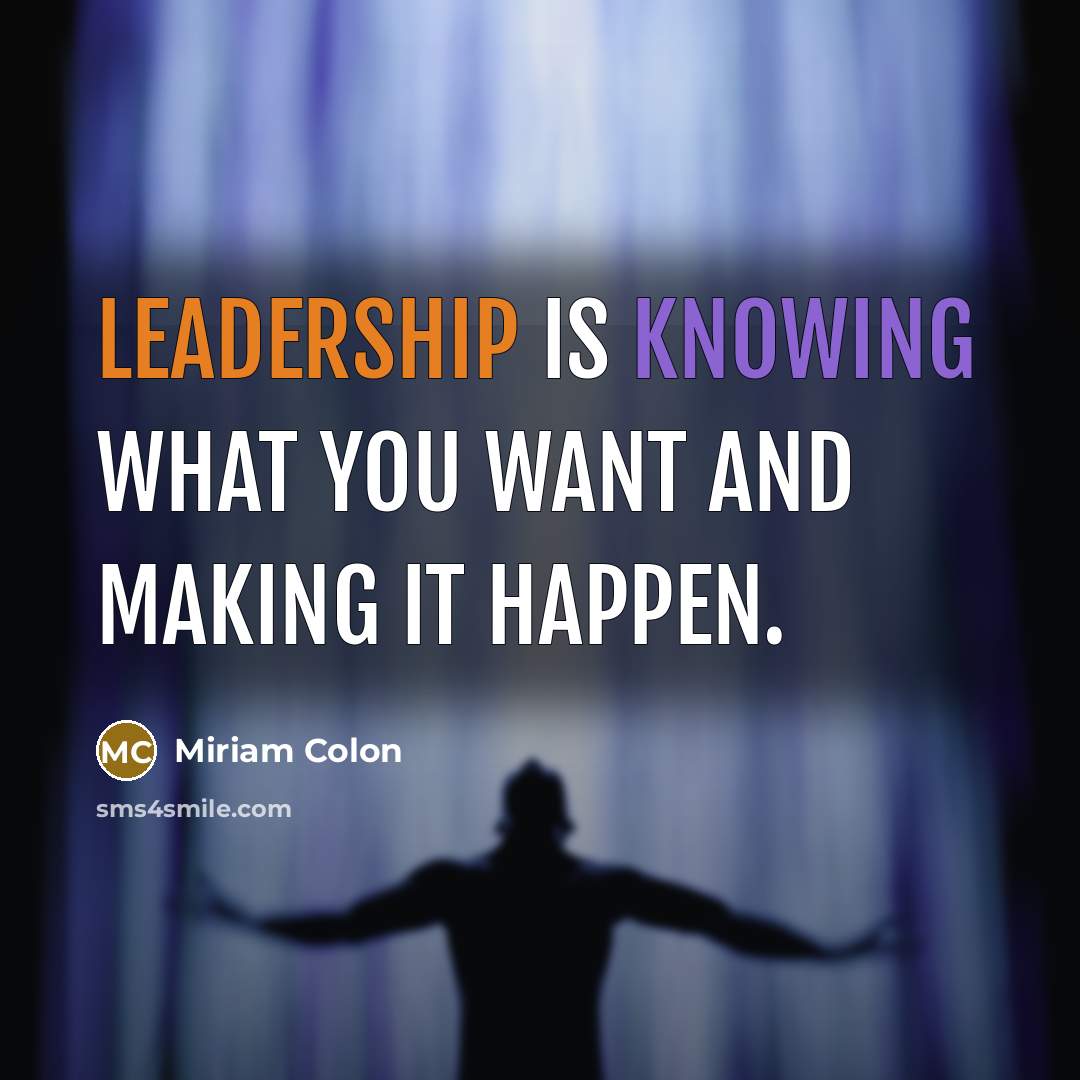 “Leadership is knowing what you want and making it happen.” quote by Miriam Colon
