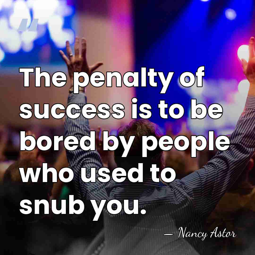 The penalty of success is to be bored by people who used&hellip; - Nancy Astor