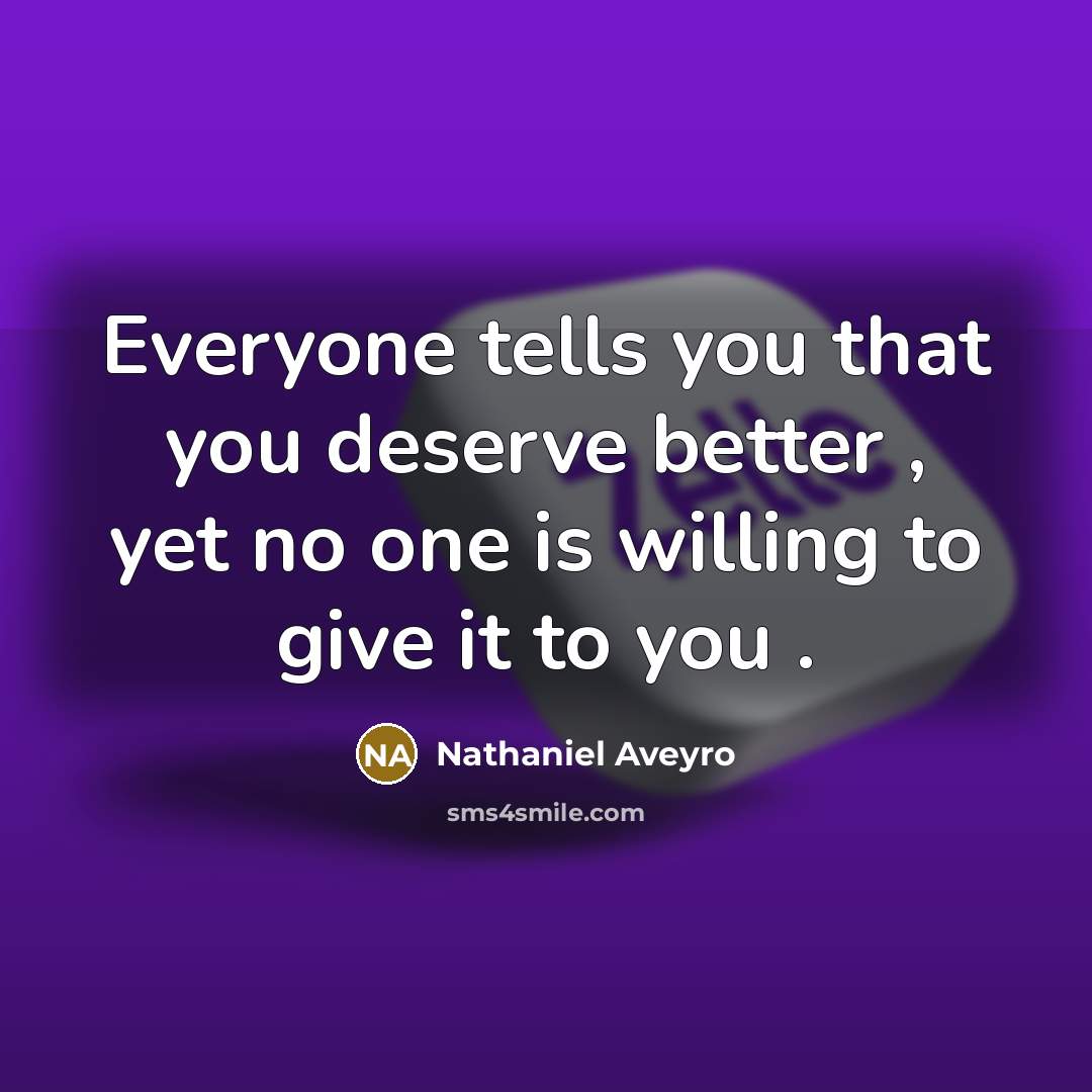 “Everyone tells you that you deserve better , yet no…” quote by Nathaniel Aveyro