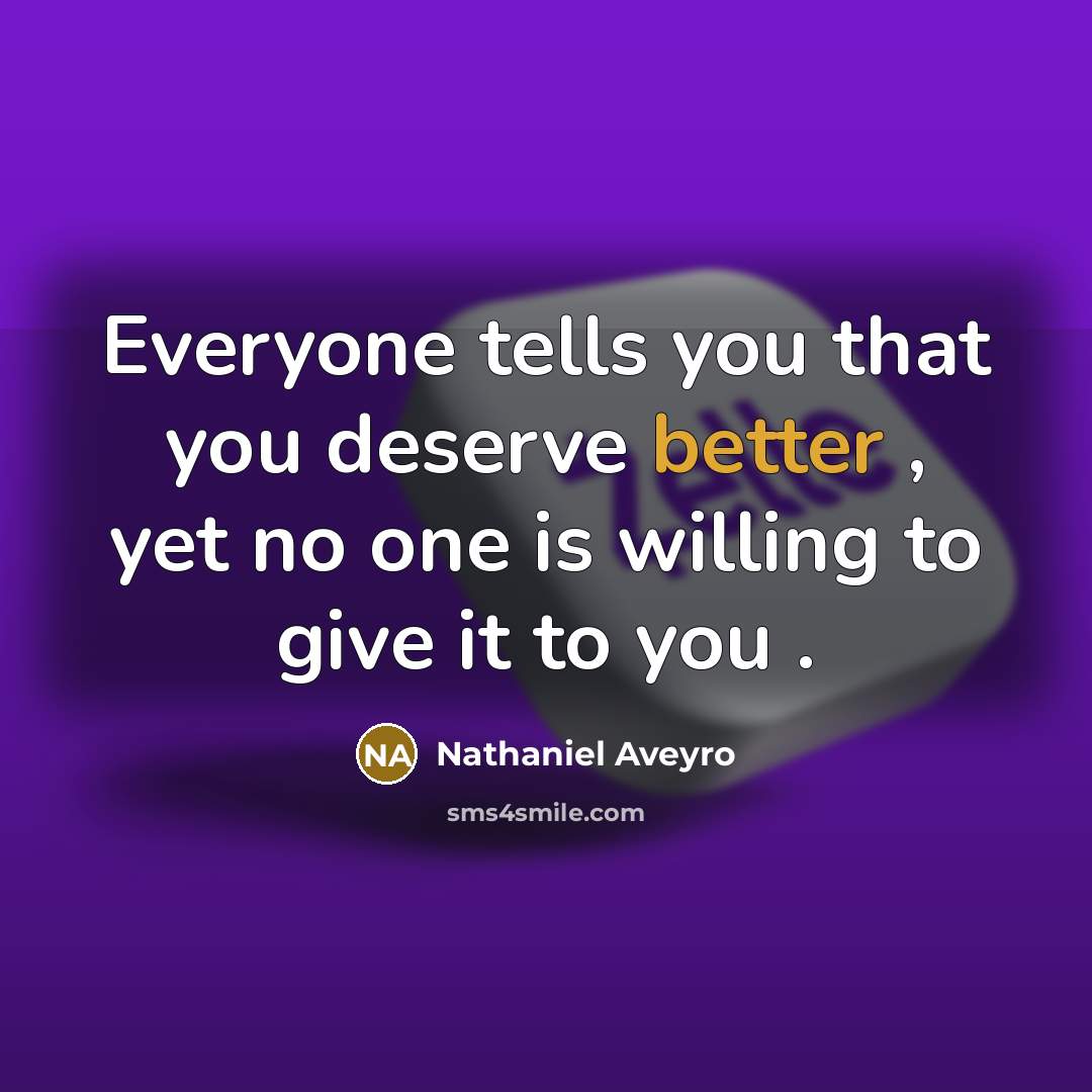 “Everyone tells you that you deserve better , yet no one is willing to give it to you .” quote by Nathaniel Aveyro