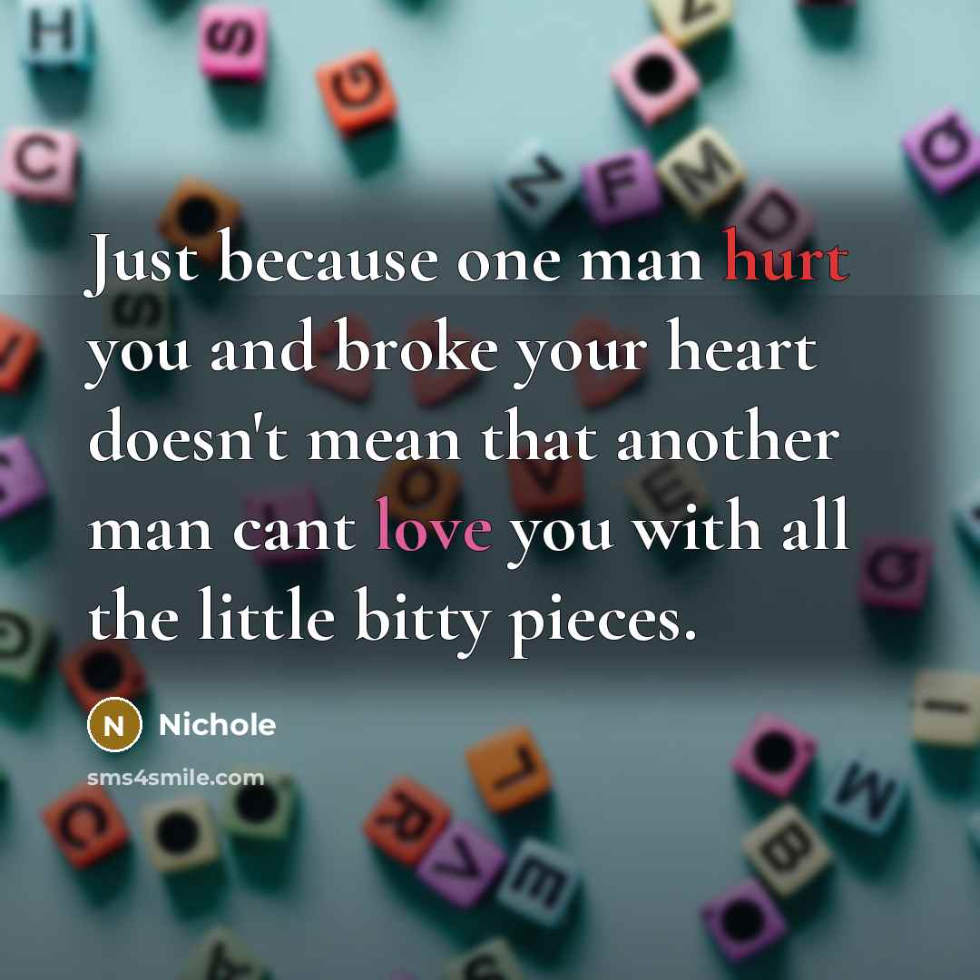 “Just because one man hurt you and broke your heart…” quote by Nichole