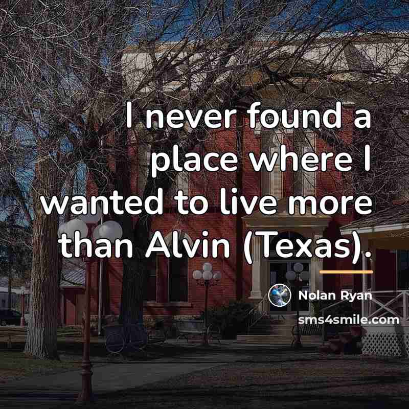 “I never found a place where I wanted to live…” quote by Nolan Ryan