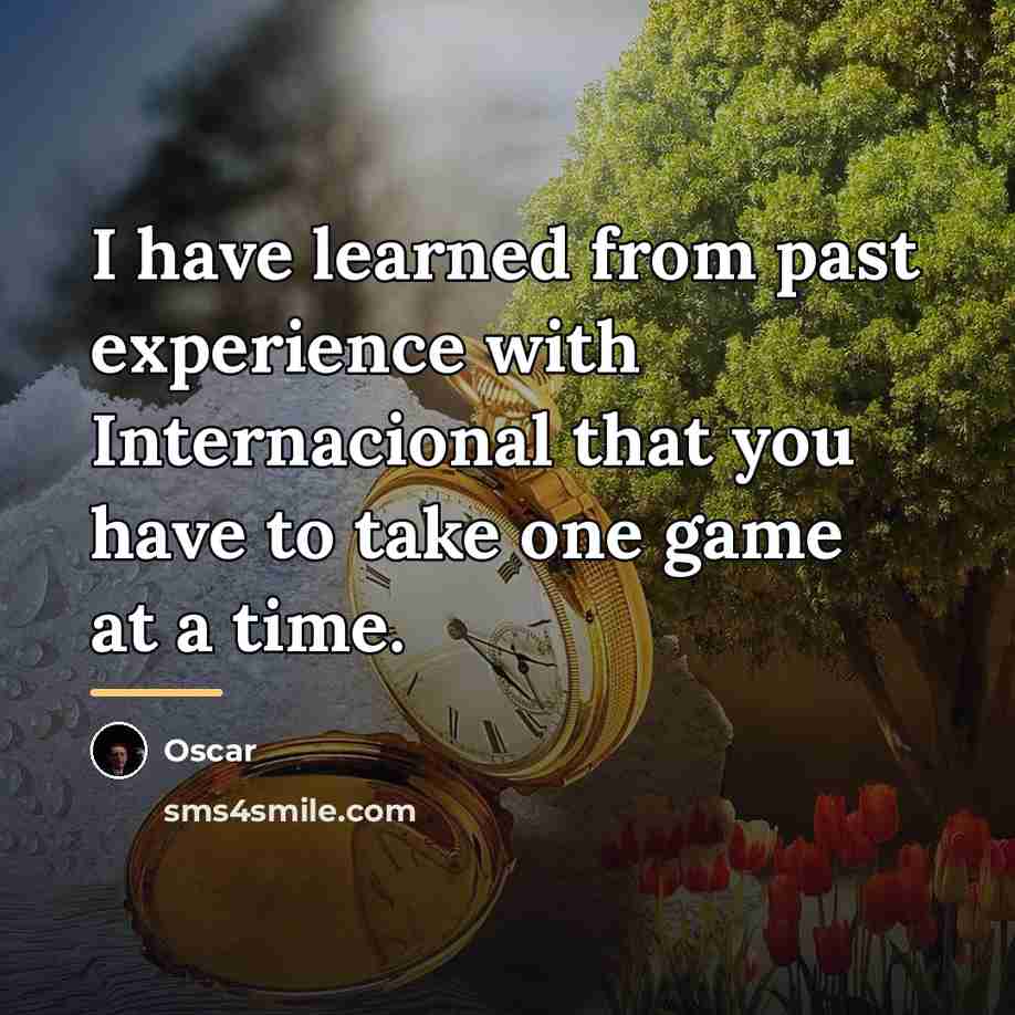 “I have learned from past experience with Internacional that you…” quote by Oscar