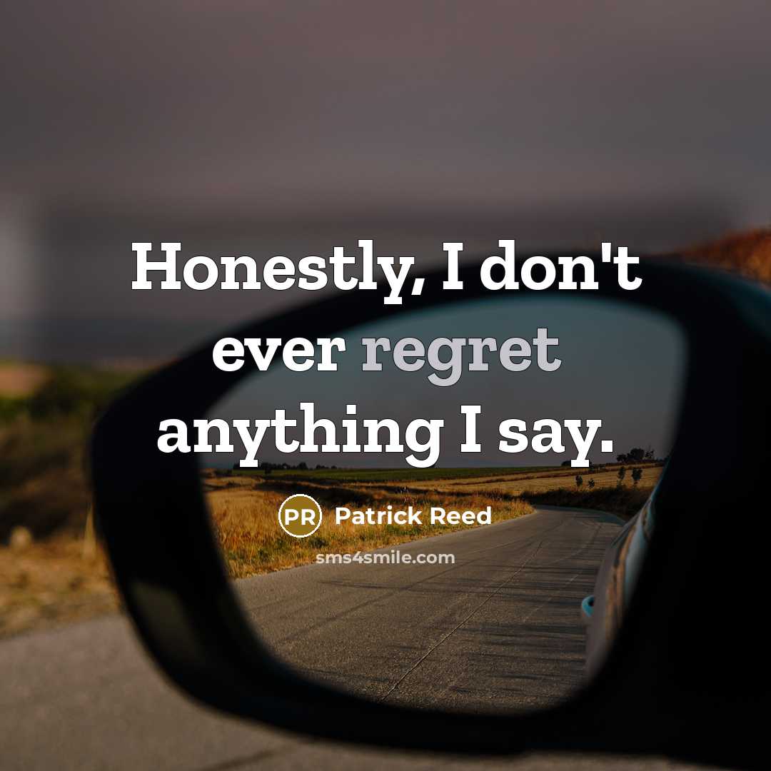 “Honestly, I don't ever regret anything I say.…” quote by Patrick Reed