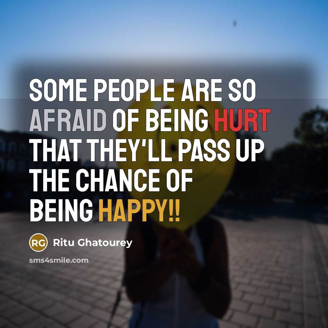“Some people are so afraid of being hurt that they'll pass up the chance of being happy!!” quote by Ritu Ghatourey