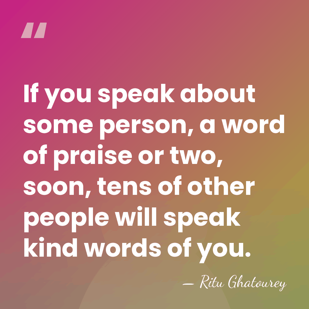 If you speak about some person, a word of praise or two,&hellip; - Ritu Ghatourey