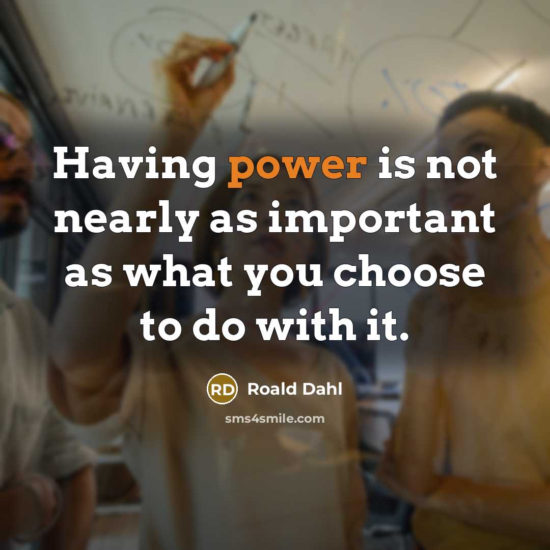 “Having power is not nearly as important as what you choose to do with it.” quote by Roald Dahl