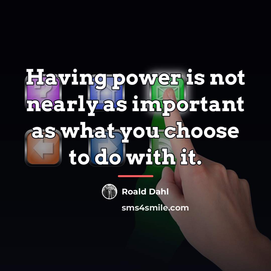 “Having power is not nearly as important as what you…” quote by Roald Dahl