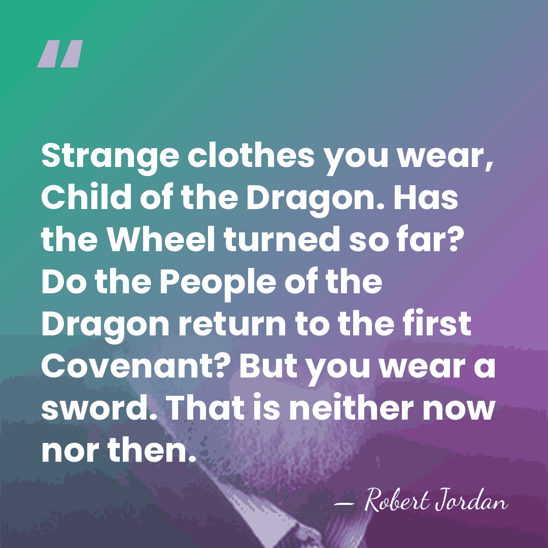 Strange clothes you wear, Child of the Dragon. Has the Wheel turned&hellip; - Robert Jordan