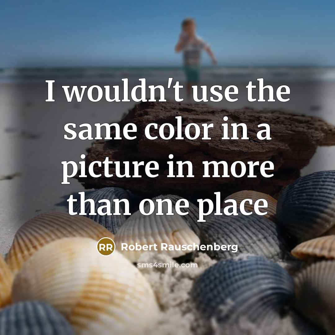 “I wouldn't use the same color in a picture in…” quote by Robert Rauschenberg