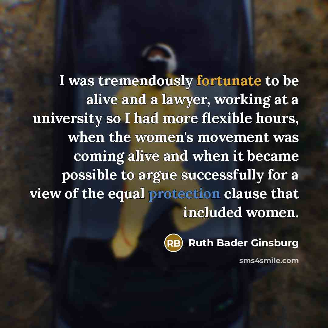 “I was tremendously fortunate to be alive and a lawyer,…” quote by Ruth Bader Ginsburg