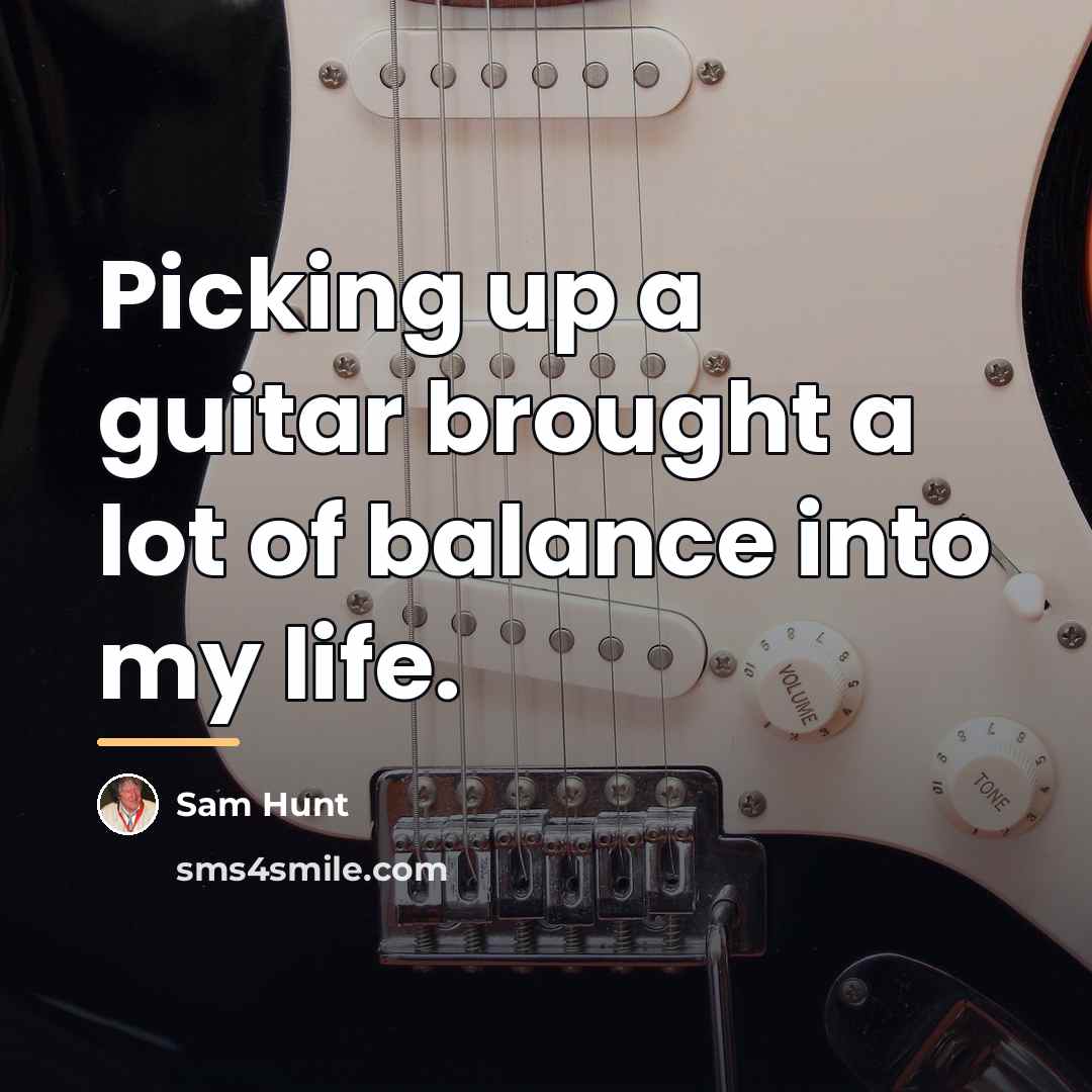 “Picking up a guitar brought a lot of balance into…” quote by Sam Hunt
