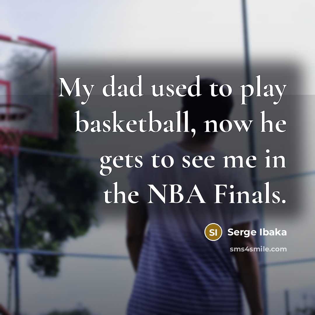 “My dad used to play basketball, now he gets to…” quote by Serge Ibaka