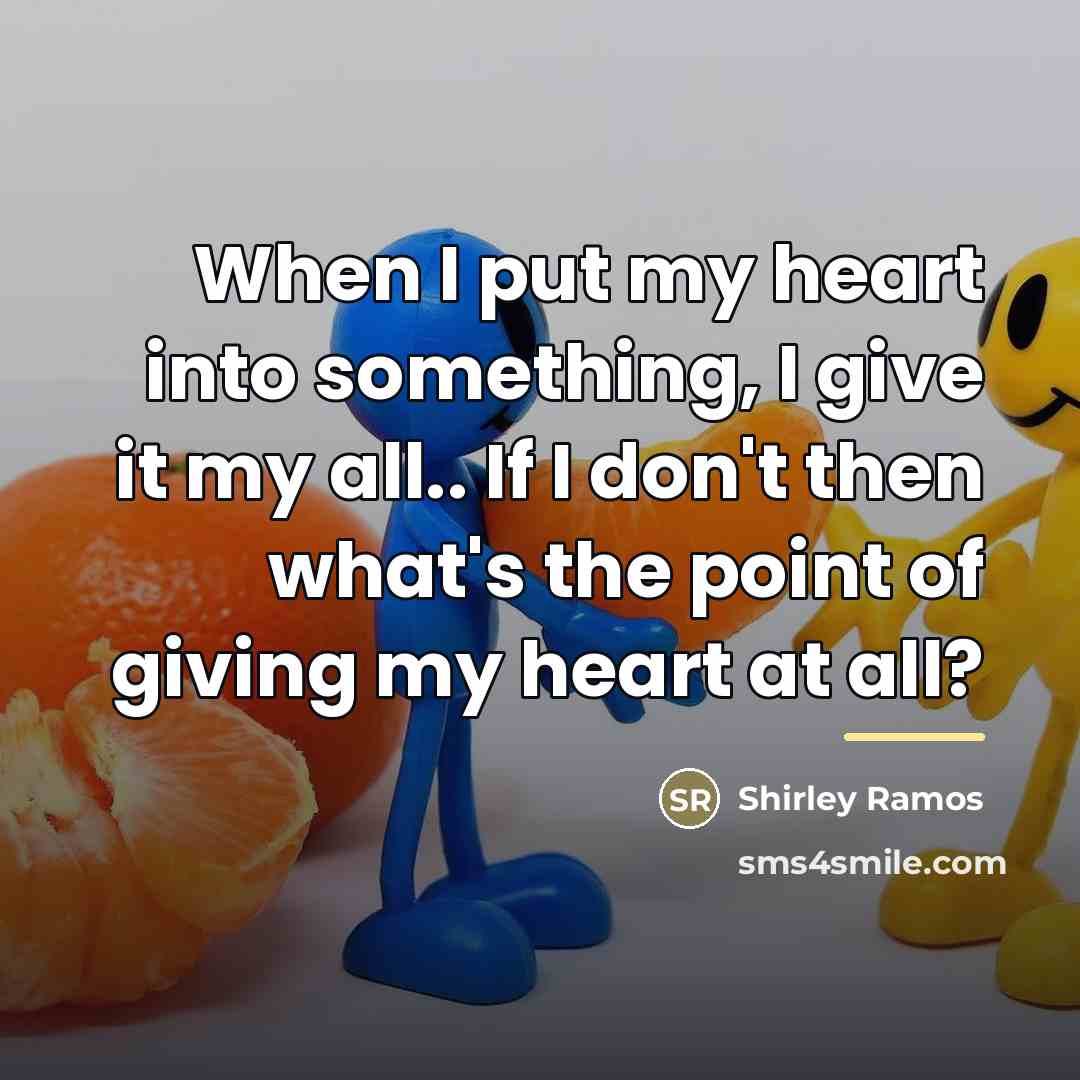 “When I put my heart into something, I give it…” quote by Shirley Ramos