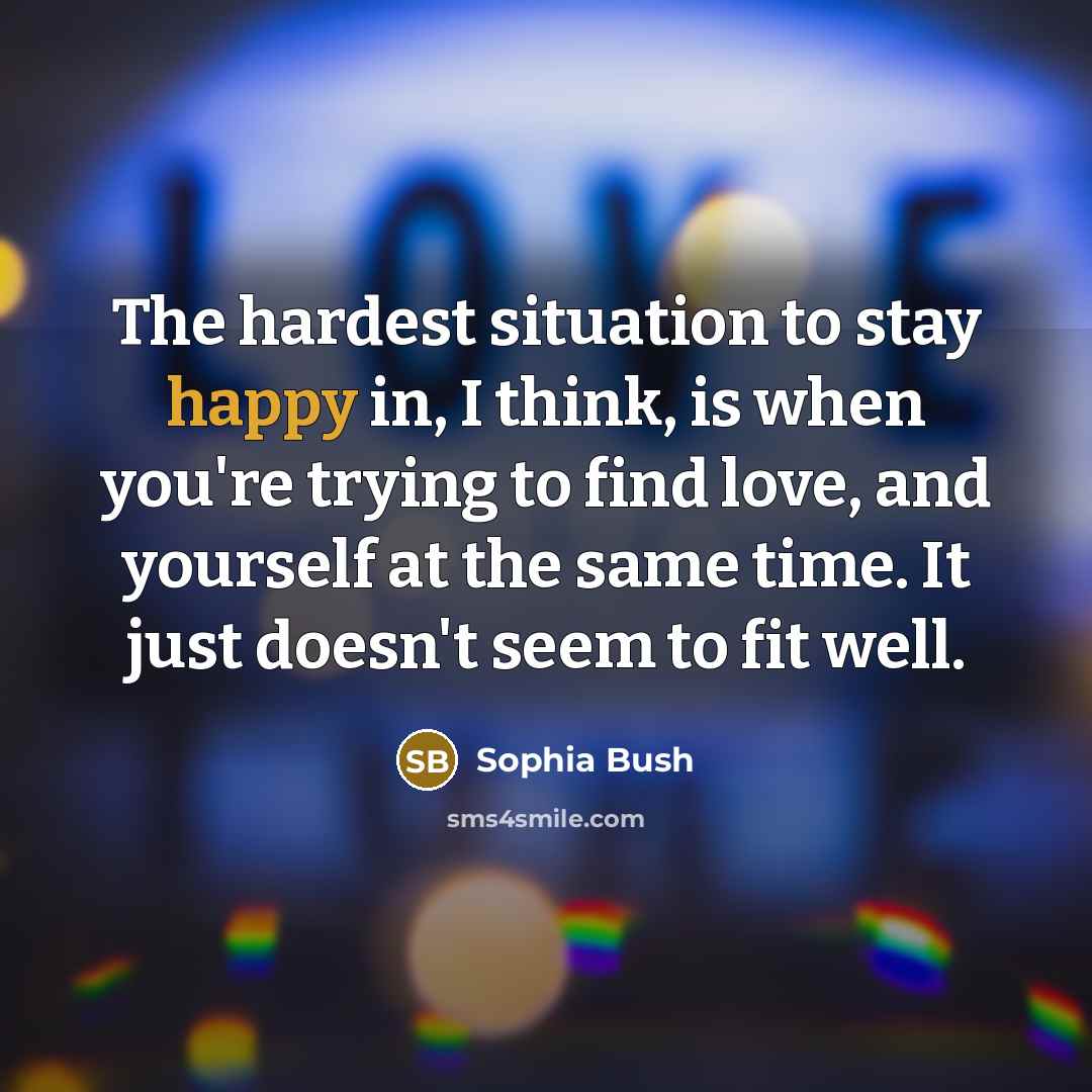 “The hardest situation to stay happy in, I think, is…” quote by Sophia Bush