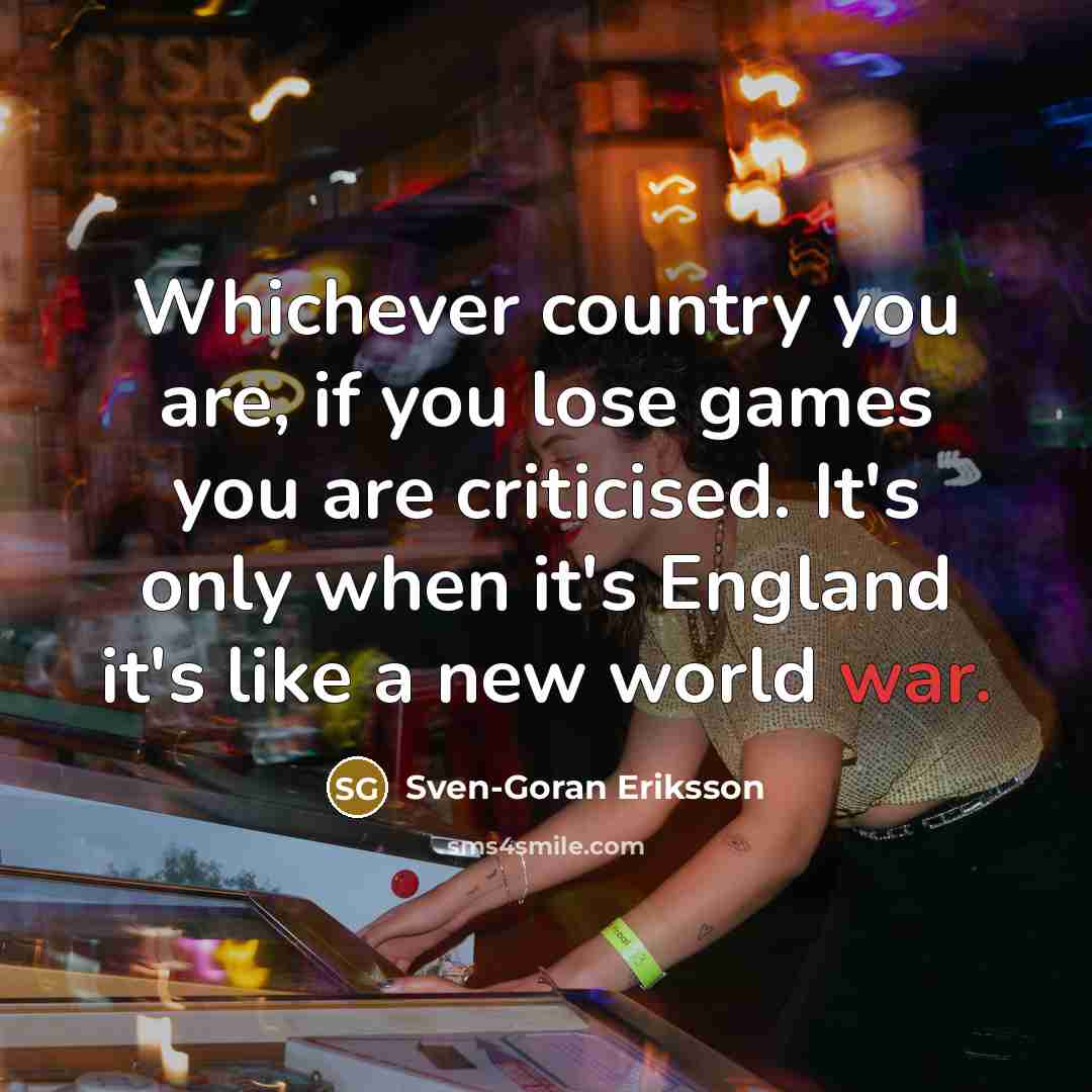 “Whichever country you are, if you lose games you are…” quote by Sven-Goran Eriksson