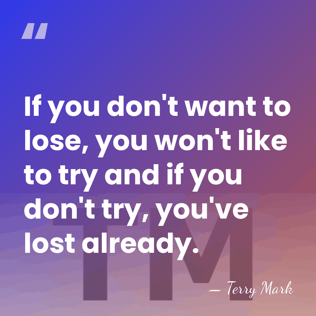 If you don't want to lose, you won't like to try and&hellip; - Terry Mark