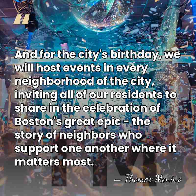 And for the city's birthday, we will host events in every neighborhood&hellip; - Thomas Menino