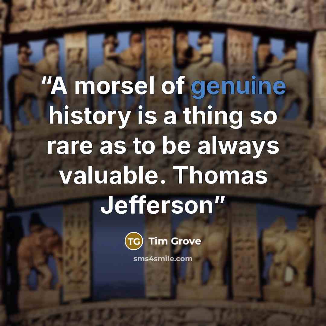“A morsel of genuine history is a thing so rare as to be always valuable. Thomas Jefferson” quote by Tim Grove