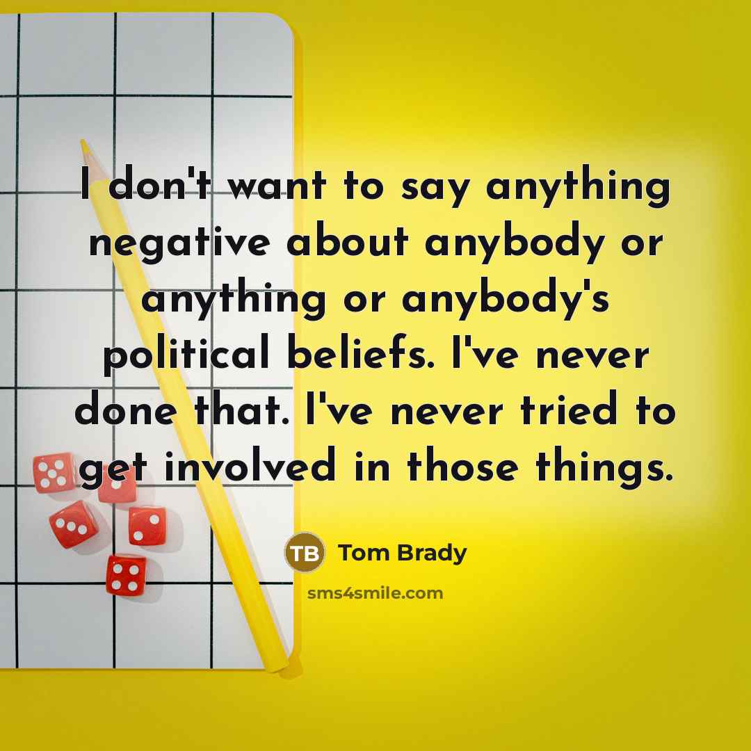 “I don't want to say anything negative about anybody or…” quote by Tom Brady