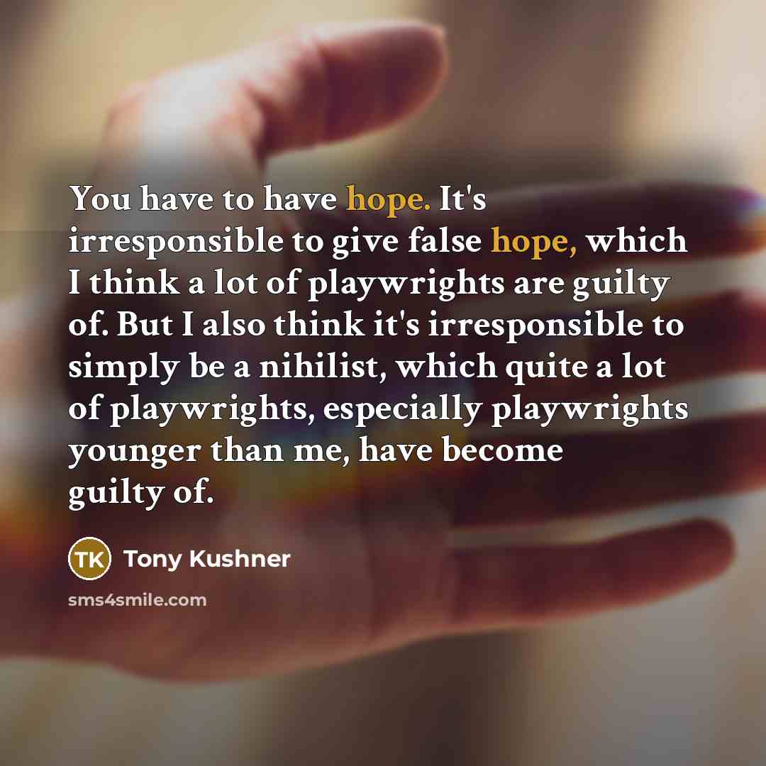 “You have to have hope. It's irresponsible to give false…” quote by Tony Kushner