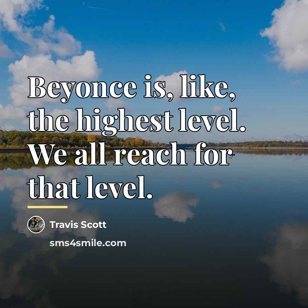 “Beyonce is, like, the highest level. We all reach for…” quote by Travis Scott