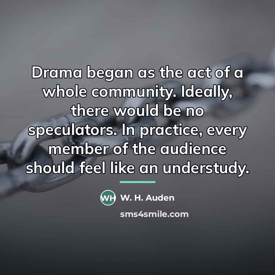 “Drama began as the act of a whole community. Ideally,…” quote by W. H. Auden