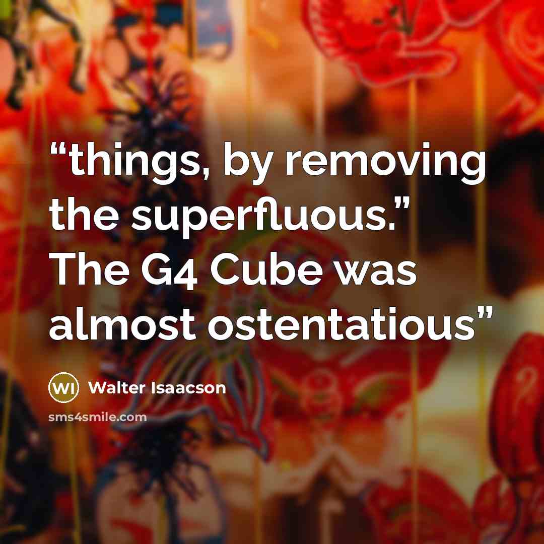 “things, by removing the superfluous.” The G4 Cube was almost ostentatious” quote by Walter Isaacson
