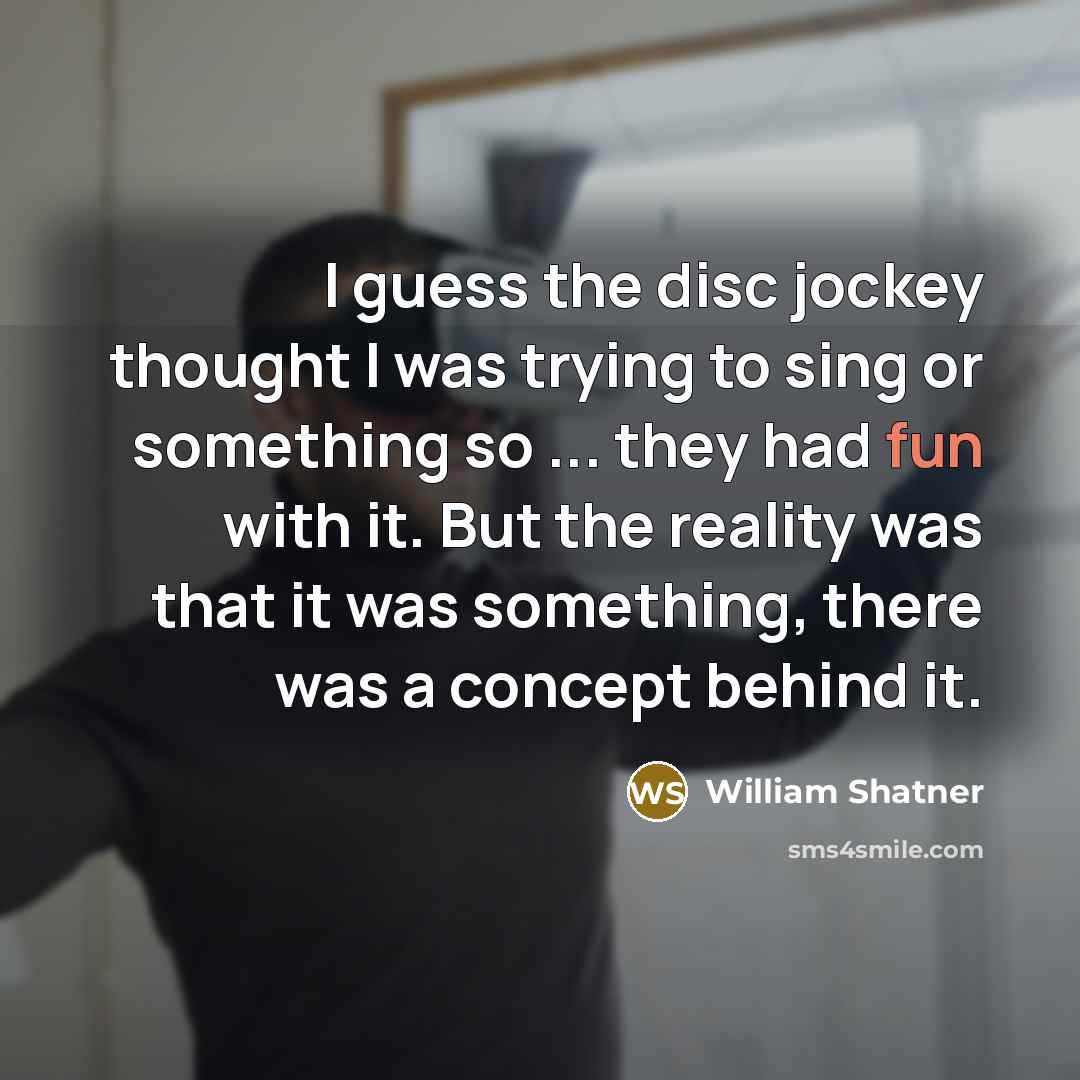 “I guess the disc jockey thought I was trying to…” quote by William Shatner