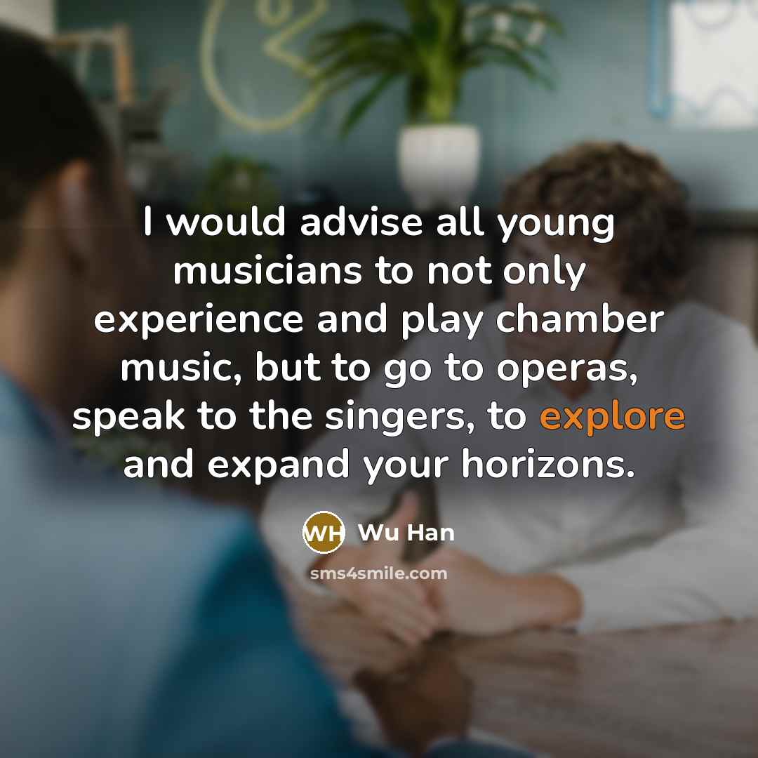 “I would advise all young musicians to not only experience…” quote by Wu Han