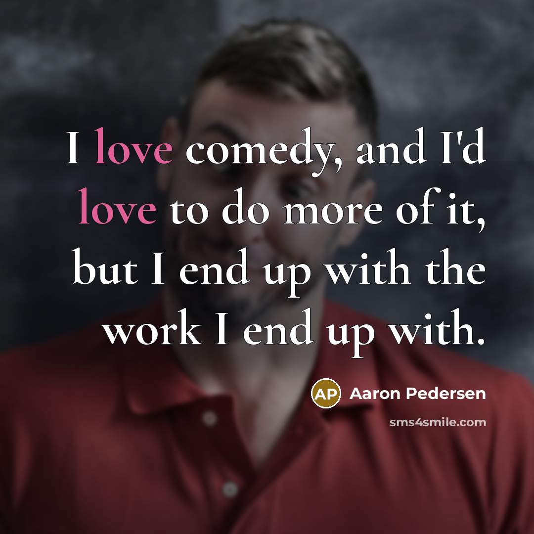 “I love comedy, and I'd love to do more of…” quote by Aaron Pedersen